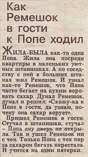 Как Ремешок в гости к Попе ходил ЖИЛА БЫЛА как то одна Попа Жила она посреди квартиры в маленьких уют ных штанишках А по сосед ству с ней в больших шта нах жил Ремешок И узнал как то Ремешок что Попа часто бегает на кухню воро вать сахар Думал Ремешок В и решил Схожу ка к опе в гости да узнаю по чему она сахар ворует Пришел Ремешок в гости Стучал в
