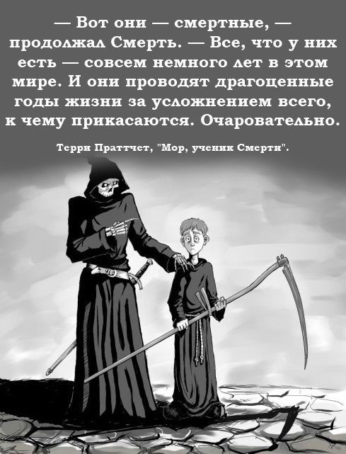 Вот они смертные продолжал Смерть Все что у них есть совсем немного лет в этом мире И они проводят драгоценные годы жизни за усложнением всего к чему прикасаются Очаровательно Терри Праттчет Мор ученик Смерти