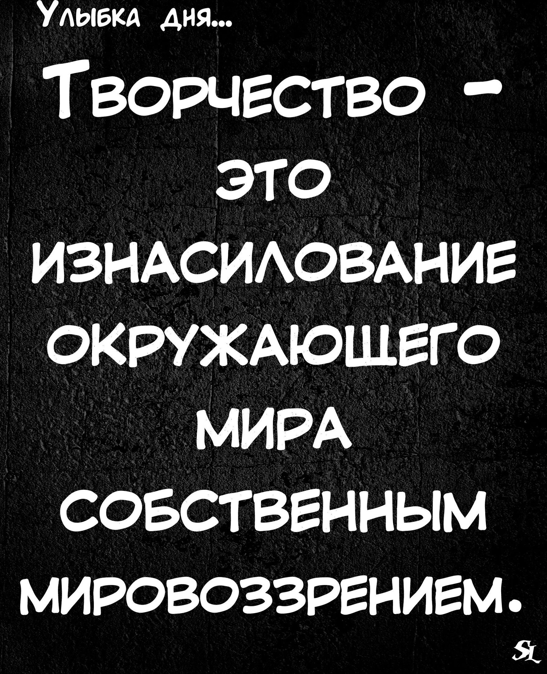 УлыБкА ДнЯ ТвоРЧЕСТВО это ИЗНАСИЛОВАНИЕ ОКРУЖАЮЩЕГО МИРА СОБСТВЕННЫМ МИРОВОЗЗРЕНИЕМ я