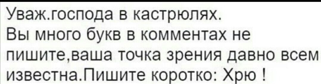 Уважгоспода в кастрюлях Вы много букв в комментах не пишитеваша точка зрения давно всем известнаПишите коротко Хрю