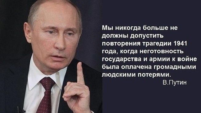 Мы никогда больше не должны допустить повторения трагедии 1941 года когда неготовность государства и армии к войне была оплачена громадными людскими потерями ВПутин