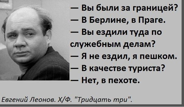 Вы были за границей Р В Берлине в Праге 10 Вы ездили туда по р служебным делам Яне ездил я пешком Ь В качестве туриста Нет в пехоте Евгений Леонов ХФ Тридцать три