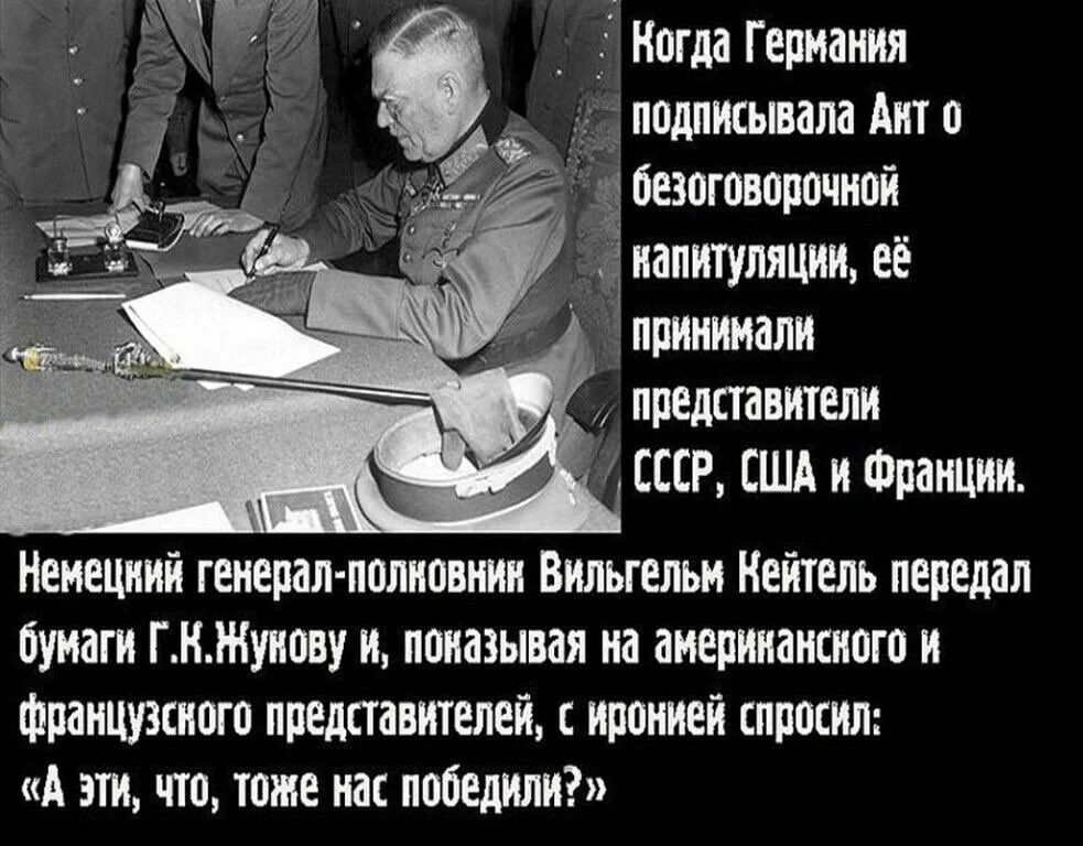 Когда Германия подписывала Анто 1 безоговорочной иапигупяции е принимали представители СССР США и Франции Немецний генерал полковния Вильгельи Кейтель передал бумаги ГКЖунову и поназывая на анериканского и французского представителей с иронией спросил А эти что тоже нас победили