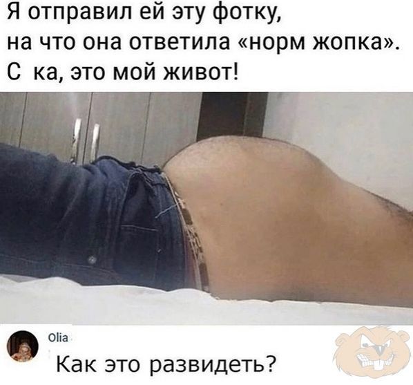 Я отправил ей эту фотку на что она ответила норм жопка С ка это мой живот В она Как это развидеть