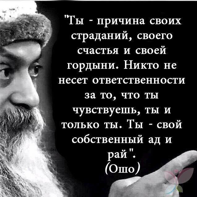 Ты причина своих страданий своего счастья и своей тгордыни Никто не несет ответственности за то что ты чувствуешь ты и только ты Ты свой собственный ад и рай Ошо