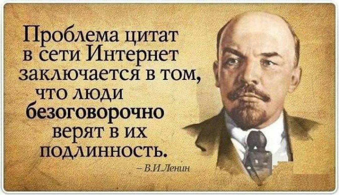 Проблема цитат в сети Интернет заключается в том ЧТО ЛЮДИ говорочно верят в их поОдлИнНОсТЬ ВИ Ленин Ё