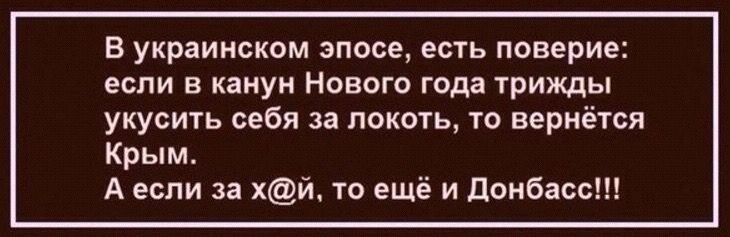 В украинском эпосе есть поверие если в канун Нового года трижды укусить себя за локоть то вернётся Крым Аесли за хй то ещё и Донбасс