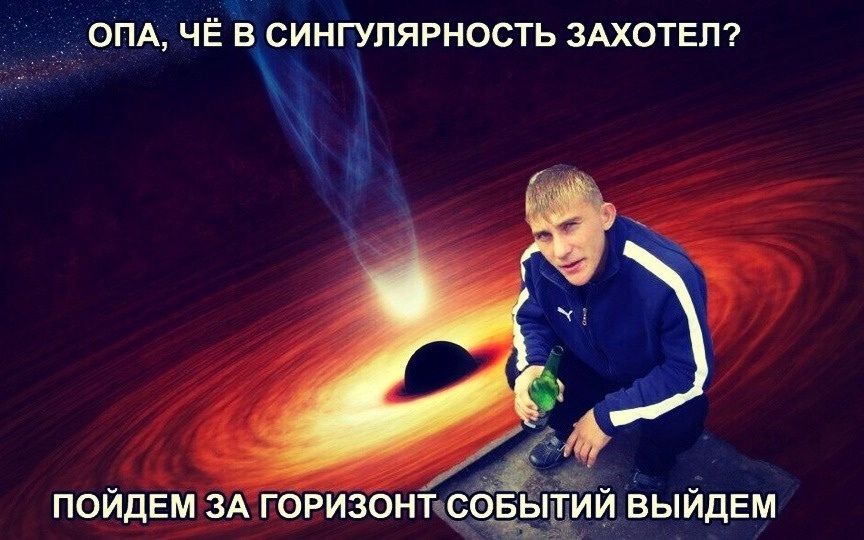 ОПА, ЧЁ В СИНГУЛЯРНОСТЬ ЗАХОТЕЛ? ПОЙДЕМ ЗА ГОРИЗОНТ СОБЫТИЙ ВЫЙДЕМ