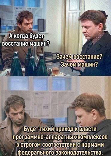 А когда будет восстание машин? Зачем восстание? Зачем машин? Будет тихий приход к власти программно-аппаратных комплексов в строгом соответствии с нормами федерального законодательства.