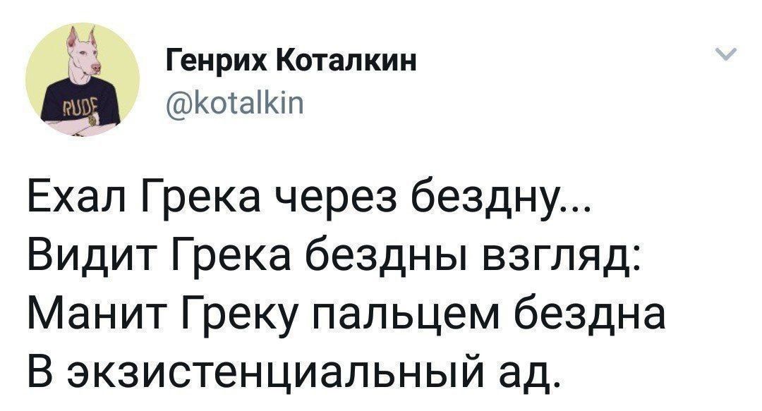 Ехал Грека через бездну... Видит Грека бездны взгляд: Манит Греку пальцем бездна В экзистенциальный ад.