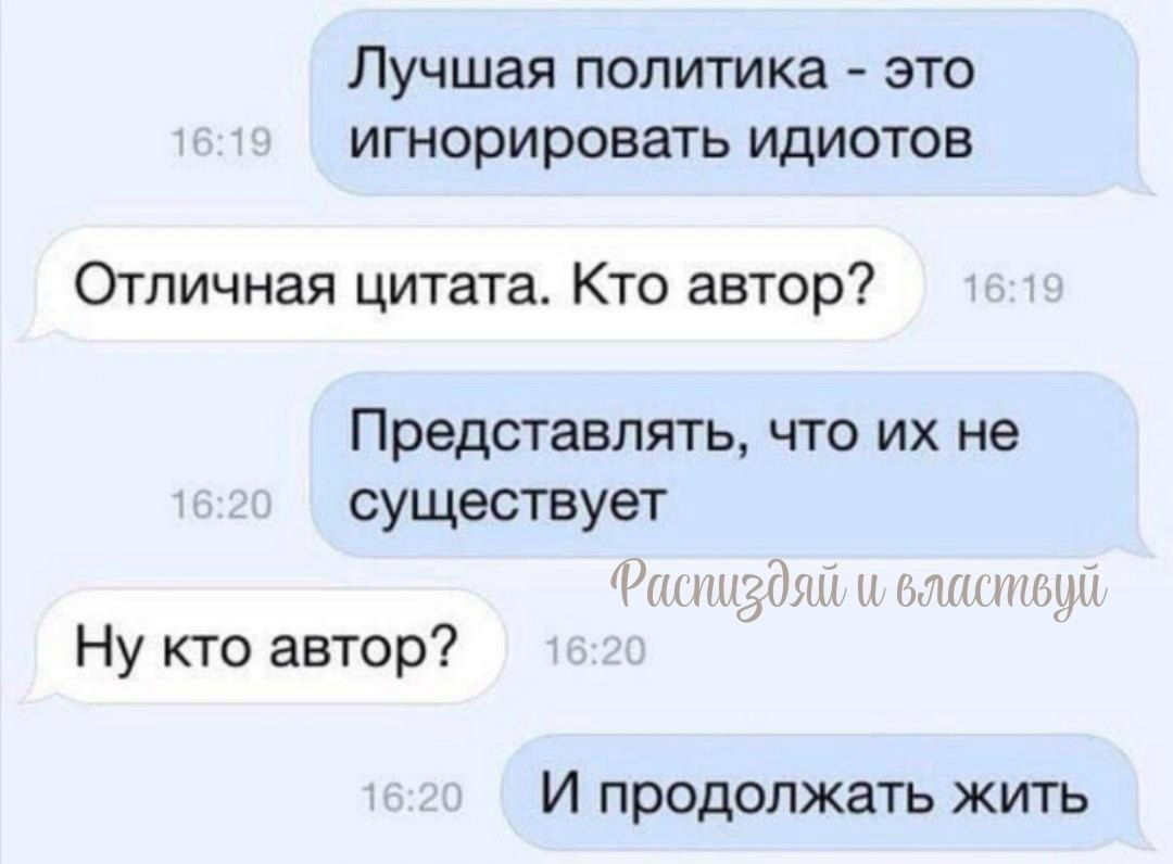 Лучшая политика - это игнорировать идиотов
Отличная цитата. Кто автор?
Представлять, что их не существует
Ну кто автор?
И продолжать жить