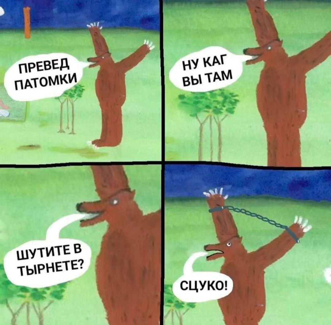 ПРЕВЕД ПАТОМКИ
НУ КАК ВЫ ТАМ
ШУТИТЕ В ТЫРНЕТЕ?
СЦУКО!