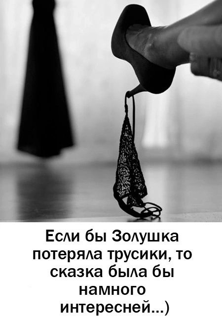Если бы Золушка потеряла трусики, то сказка была бы намного интересней... )