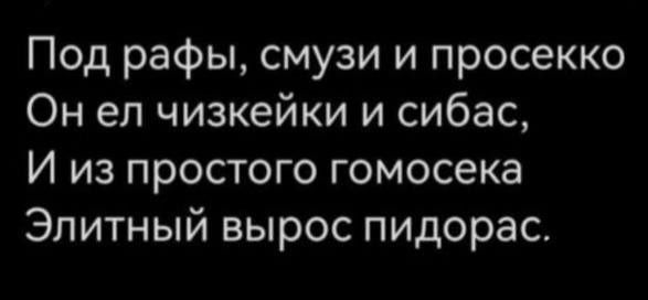 Под рафы, смузи и просекко
Он ел чизейки и сибас,
И из простого гомосека
Элитный вырос пидорас.