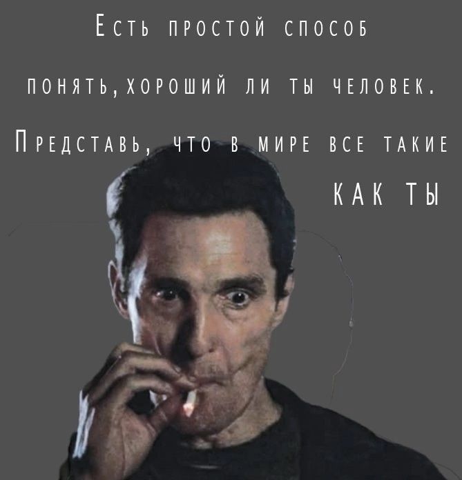 Есть простой способ понять, хороший ли ты человек. Представь, что в мире все такие КАК ТЫ.