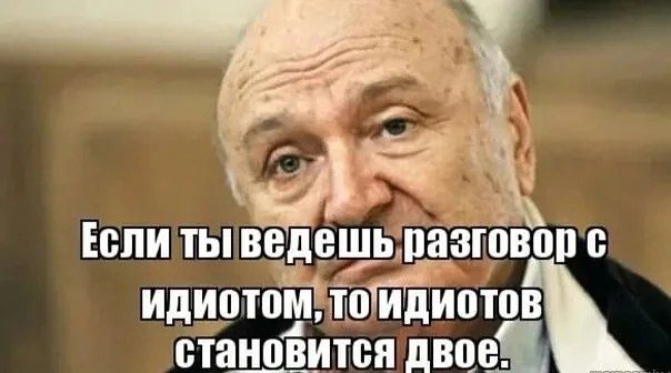 Если ты ведёшь разговор с идиотом, то идиотов становится двое.