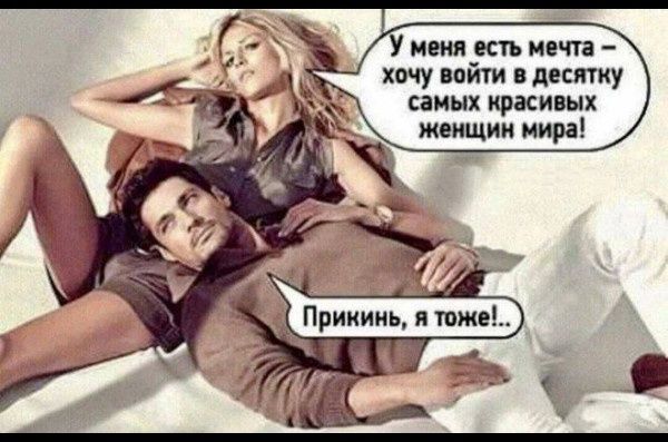 У меня есть мечта ─ хочу войти в десятку самых красивых женщин мира! Прикинь, я тоже!..