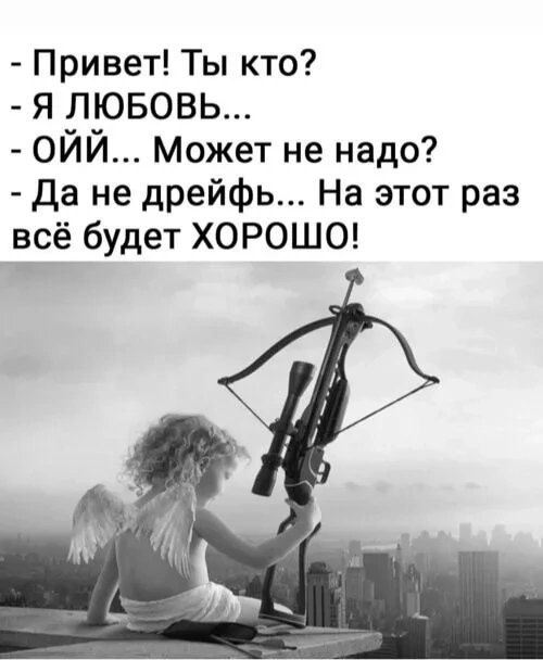 - Привет! Ты кто?
- Я ЛЮБОВЬ...
- ОЙЙ... Может не надо?
- Да не дрейфь... На этот раз всё будет ХОРОШО!