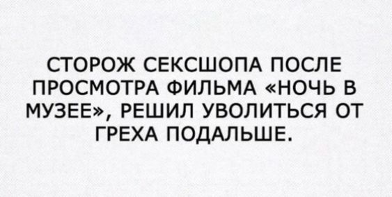 СТОРОЖ СЕКСШАПА ПОСЛЕ ПРОСМОТРА ФИЛЬМА «НОЧЬ В МУЗЕЕ», РЕШИЛ УВОЛИТЬСЯ ОТ ГРЕХА ПОДАЛЬШЕ.