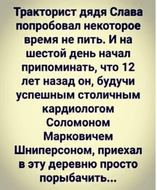 Тракторист дядя Слава попробовал некоторое время не пить. И на шестой день начал припоминать, что 12 лет назад он, будучи успешным столичным кардиологом Соломоном Марковичем Шниперсоном, приезжал в эту деревню просто порыбачить...