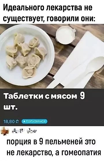 Идеального лекарства не существует, говорили они:

Таблетки с мясом 9 шт.

18,80

порция в 9 пельменей это не лекарство, а гомеопатия
