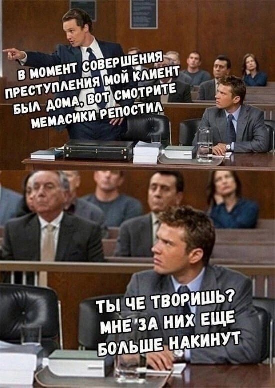 В момент совершения преступления мой клиент был дома, вот смотрите мемасики репостите
Ты че творишь? Мне за них еще больше накинут.