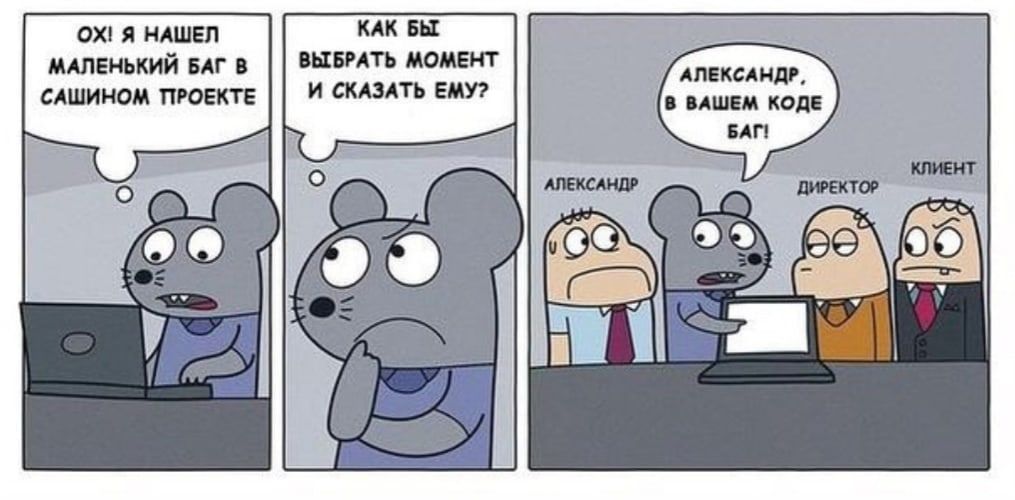 ОХ! Я НАШЕЛ МАЛЕНЬКИЙ БАГ В САШИНОМ ПРОЕКТЕ
КАК БЫ ВЫБРАТЬ МОМЕНТ И СКАЗАТЬ ЕМУ?

АЛЕКСАНДР, В ВАШЕМ КОДЕ БАГ!