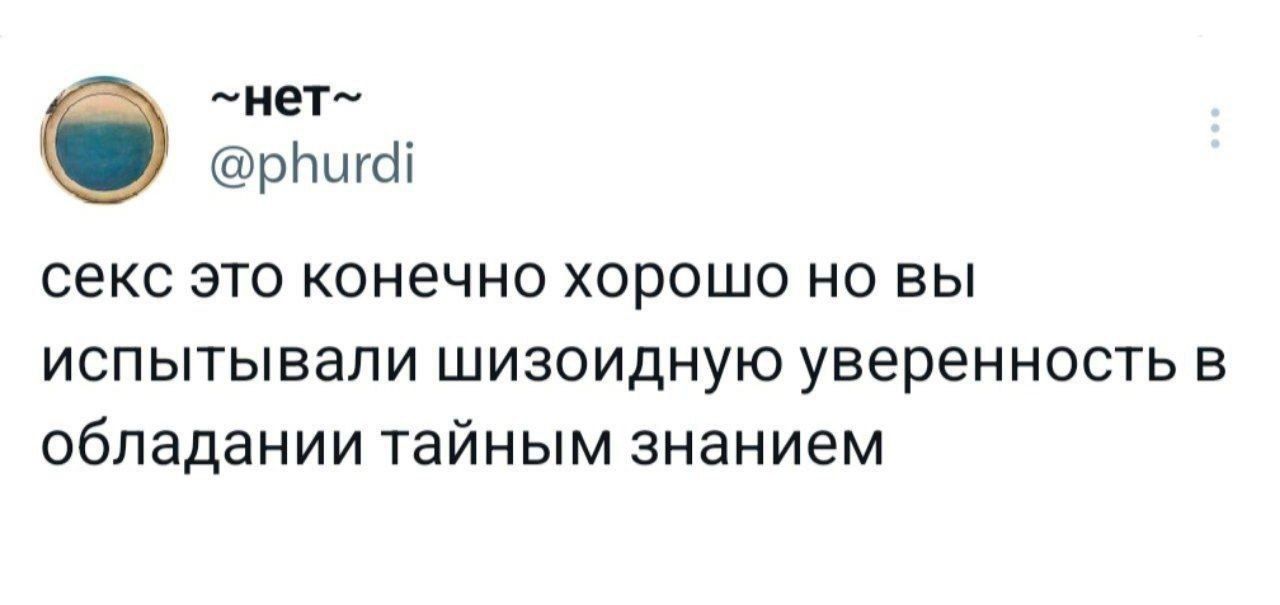 сексу это конечно хорошо но вы испытывали шизоидную уверенность в обладании тайным знанием
