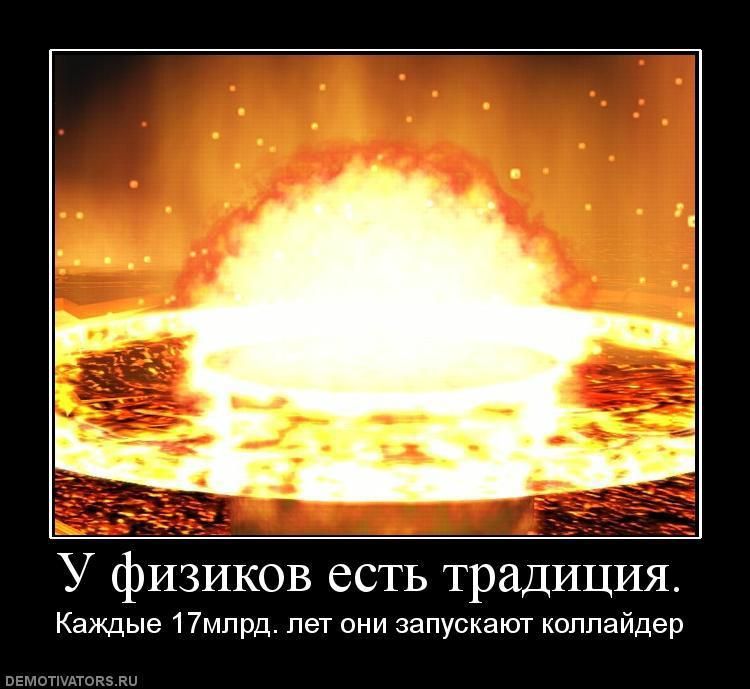 У физиков есть традиция.
Каждые 17млрд. лет они запускают коллайдер.