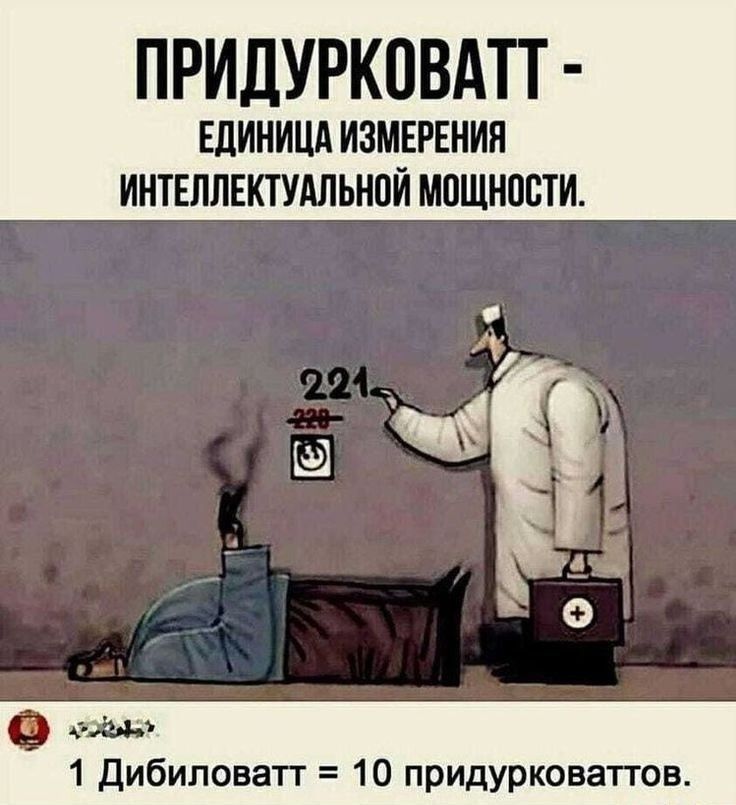 ПРИДУРКОВАТТ - ЕДИНИЦА ИЗМЕРЕНИЯ ИНТЕЛЛЕКТУАЛЬНОЙ МОЩНОСТИ.

1 Дибиловатт = 10 придурковаттов.