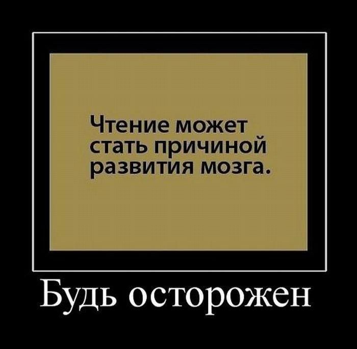 Чтение может стать причиной развития мозга.
Будь осторожен