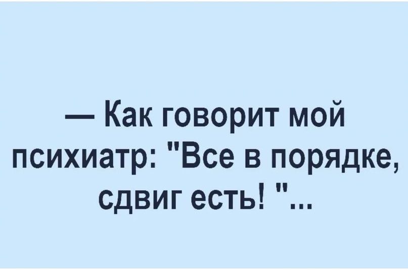 — Как говорит мой психиатр: 