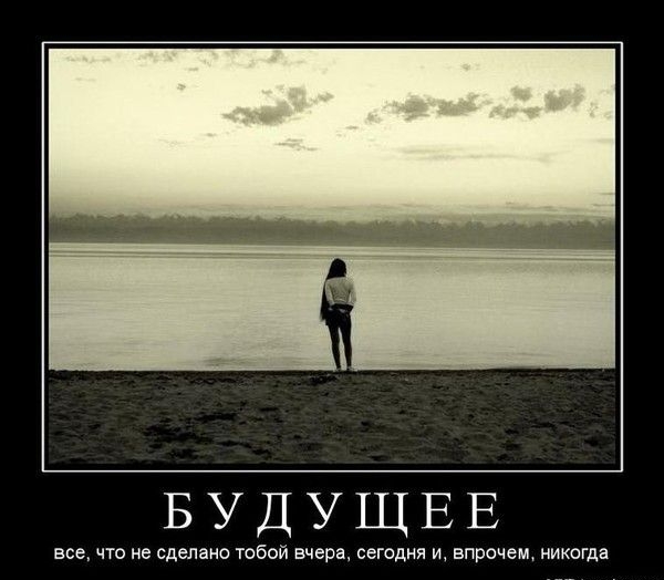 БУДУЩЕЕ
всё, что не сделано тобой вчера, сегодня и, впрочем, никогда
