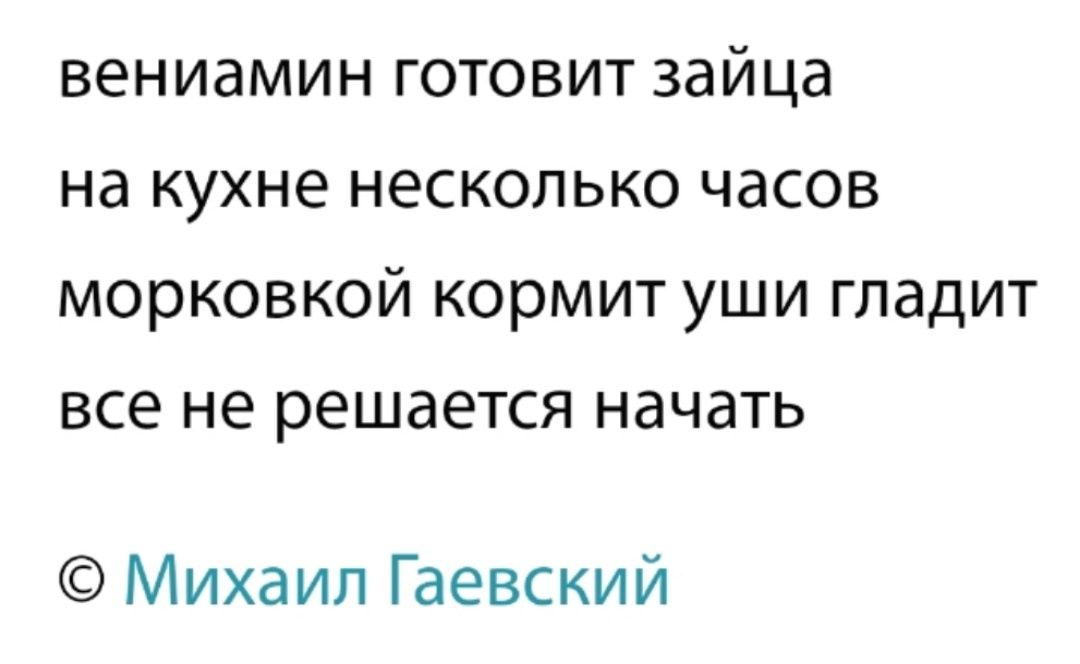 вениамин готовит зайца
на кухне несколько часов
морковкой кормит уши гладит
все не решается начать
© Михаил Гаевский