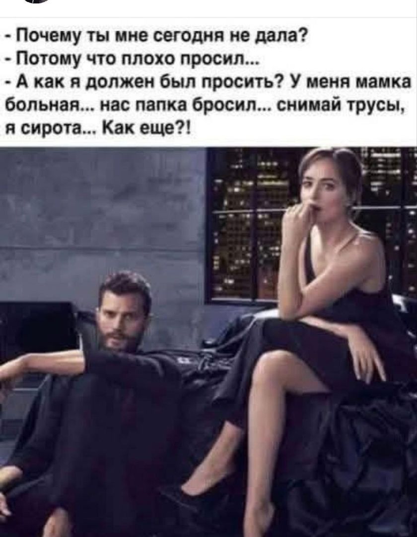 Почему ты мне сегодня не дала? - Потому что плохо просил... - А как я должен был просить? У меня мамка больная... нас папка бросил... снимай трусы, я сирота... Как еще?!