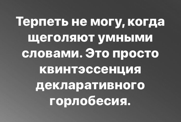 Терпеть не могу, когда щеголяют умными словами. Это просто квинтэссенция декларативного горлопесия.