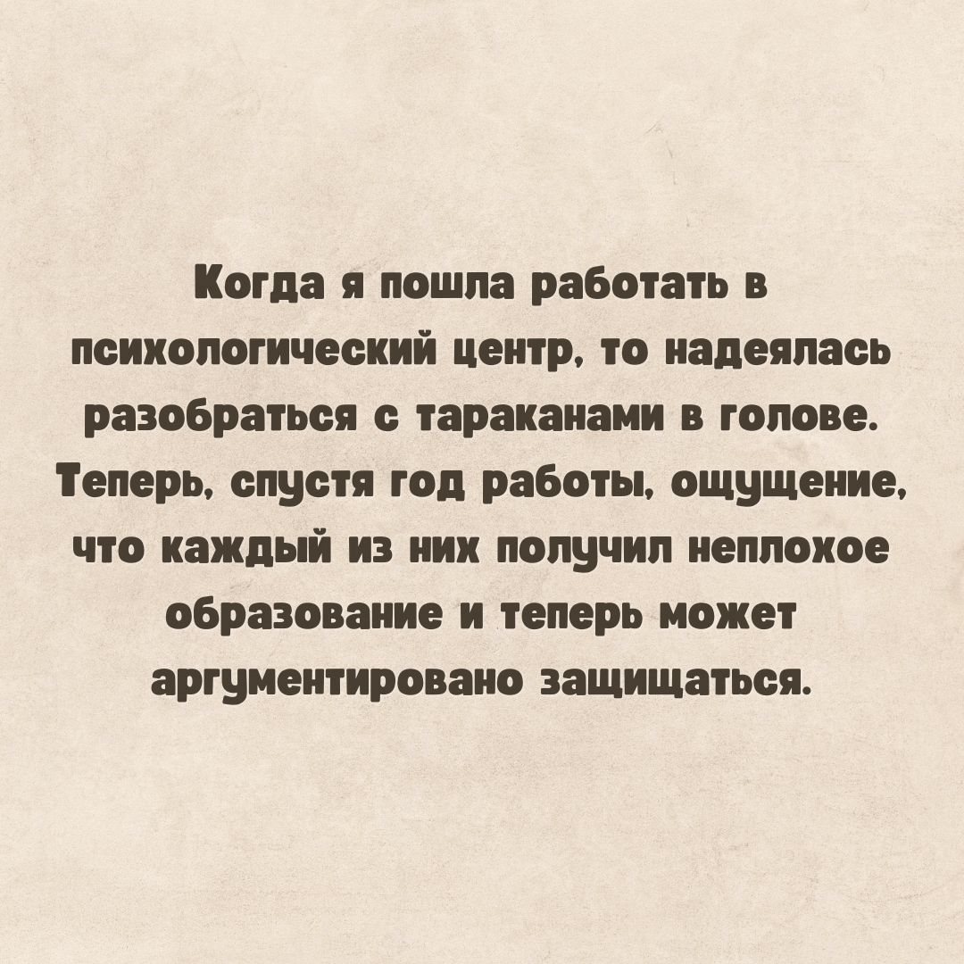 Когда я пошла работать в психологический центр, то надеялась разобраться с тараканами в голове. Теперь, спустя год работы, ощущение, что каждый из них получил неплохое образование и теперь может аргументировано защищаться.