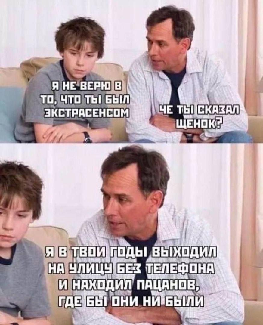 Я не верю в то, что ты был экстрасенсом
Че ты сказал, шенок?
Я в твои годы выходил на улицу без телефона и находил пацанов, где бы они ни были