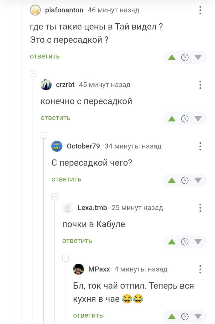 где ты такие цены в Тай видел ? Это с пересадкой ?
конечно с пересадкой
С пересадкой чего?
почки в Кабуле
Бл, ток чай отлил. Теперь вся кухня в чае 😂