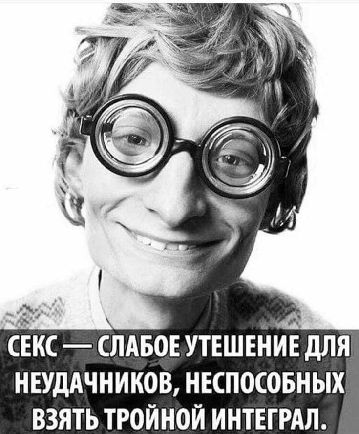 СЕКС — СЛАБОЕ УТЕШЕНИЕ ДЛЯ НЕУДАЧНИКОВ, Неспособных ВЗЯТЬ ТРОЙНОЙ ИНТЕГРАЛ.
