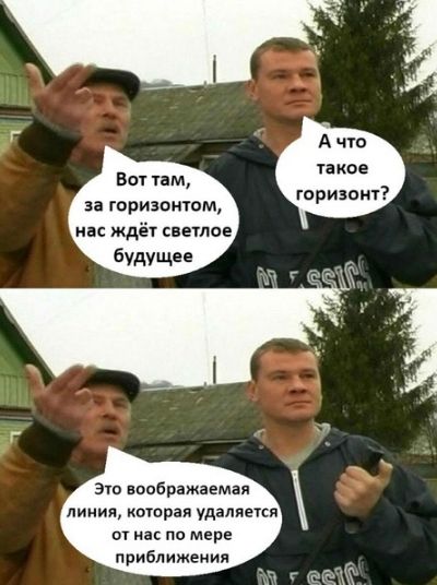 Вот там, за горизонтом, нас ждёт светлое будущее
А что такое горизонт?
Это воображаемая линия, которая удаляется от нас по мере приближения