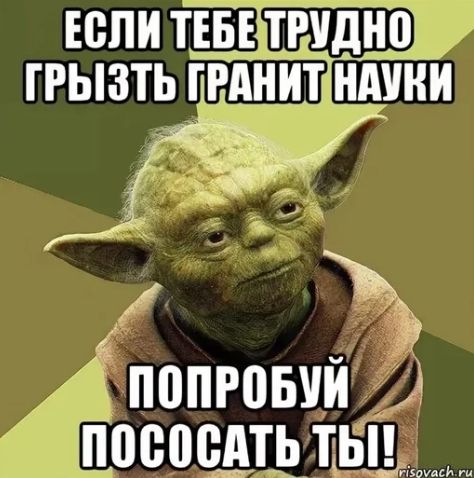 ЕСЛИ ТЕБЕ ТРУДНО ГРЫЗТЬ ГРАНИТ НАУКИ ПОПРОБУЙ ПОСОСАТЬ ТЫ!
