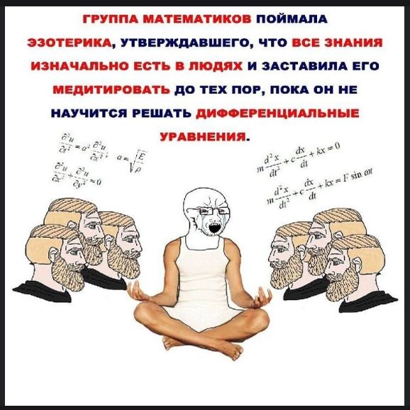 ГРУППА МАТЕМАТИКОВ ПОЙМАЛА ЭЗОТЕРИКА, УТВЕРДИВШЕГО, ЧТО ВСЕ ЗНАНИЯ ИЗНАЧАЛЬНО ЕСТЬ В ЛЮДЯХ И ЗАСТАВИЛА ЕГО МЕДИТИРОВАТЬ ДО ТЕХ ПОР, ПОКА ОН НЕ НАУЧИТСЯ РЕШАТЬ ДИФФЕРЕНЦИАЛЬНЫЕ УРАВНЕНИЯ.