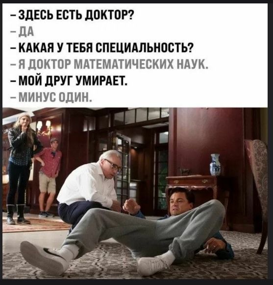– ЗДЕСЬ ЕСТЬ ДОКТОР?  – ДА  – КАКАЯ У ТЕБЯ СПЕЦИАЛЬНОСТЬ?  – Я ДОКТОР МАТЕМАТИЧЕСКИХ НАУК.  – МОЙ ДРУГ УМИРАЕТ.  – МИНУС ОДИН.
