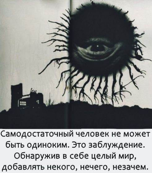 Самодостаточный человек не может быть одиноким. Это заблуждение. Обнаружив в себе целый мир, добавлять некого, нечего, незачем.