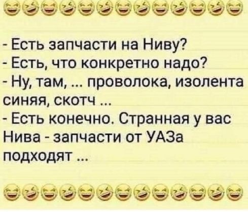 Есть запчасти на Ниву?
- Есть, что конкретно надо?
- Ну, там, ... проволока, изолента синяя, скотч ...
- Есть конечно. Странная у вас Нива - запчасти от УАЗа подходят ...