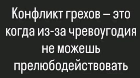 Конфликт грехов – это когда из-за чревоугодия не можешь преодолетьствовать