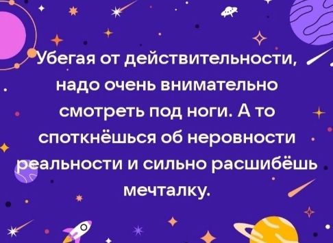 Убегая от действительности, надо очень внимательно смотреть под ноги. А то споткнёшься об неровности реальности и сильно расширишь мечтатку.