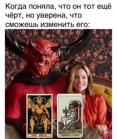 Когда поняла, что он тот ещё чёрт, но уверена, что сможешь изменить его:
THE DEVIL
QUEEN OF CUPS