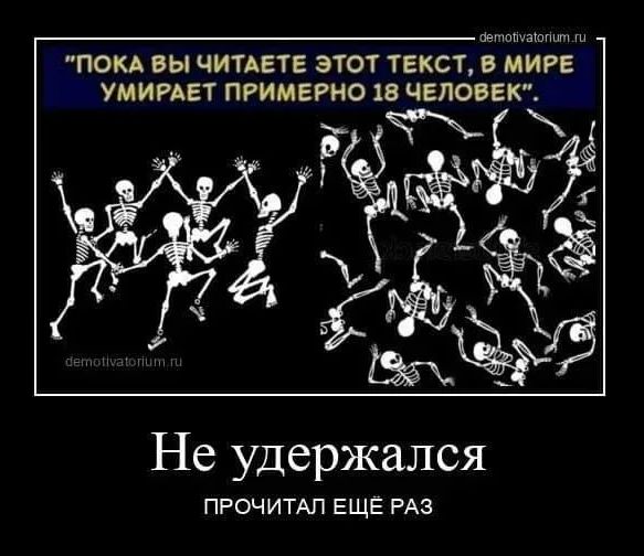 Пока вы читаете этот текст, в мире умирает примерно 18 человек. Не удержался. ПРОЧИТАЛ ЕЩЁ РАЗ.